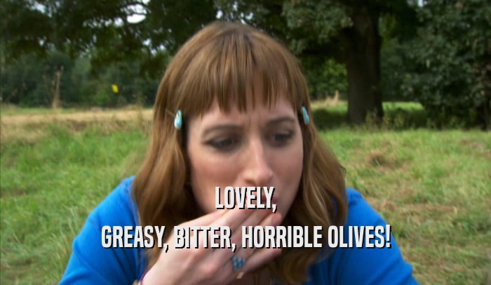 LOVELY, GREASY, BITTER, HORRIBLE OLIVES! 