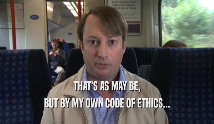 THAT'S AS MAY BE, BUT BY MY OWN CODE OF ETHICS... 