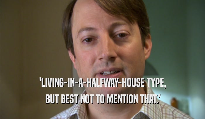 'LIVING-IN-A-HALFWAY-HOUSE TYPE, BUT BEST NOT TO MENTION THAT.' 