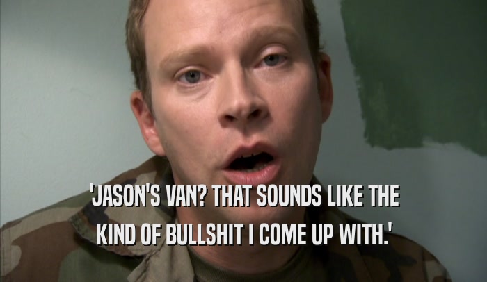 'JASON'S VAN? THAT SOUNDS LIKE THE KIND OF BULLSHIT I COME UP WITH.' 