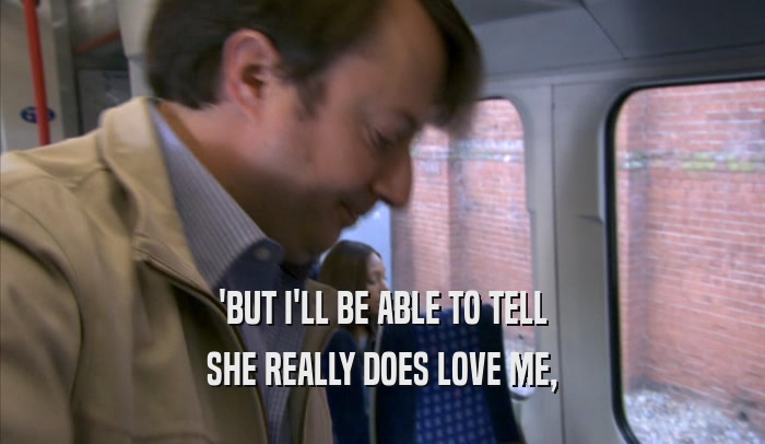 'BUT I'LL BE ABLE TO TELL SHE REALLY DOES LOVE ME, 