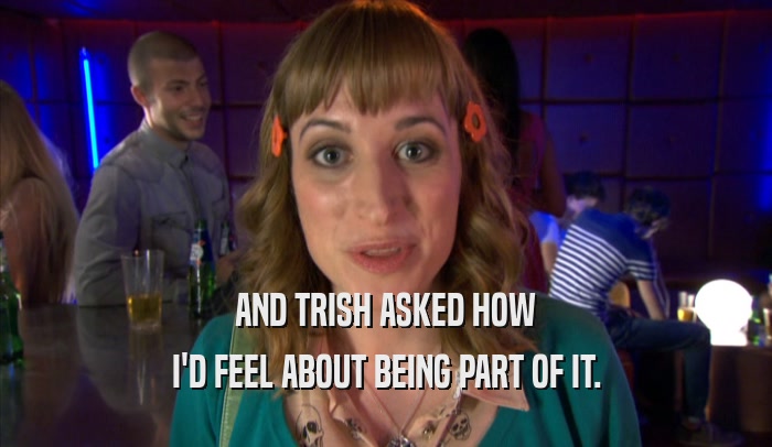 AND TRISH ASKED HOW I'D FEEL ABOUT BEING PART OF IT. 