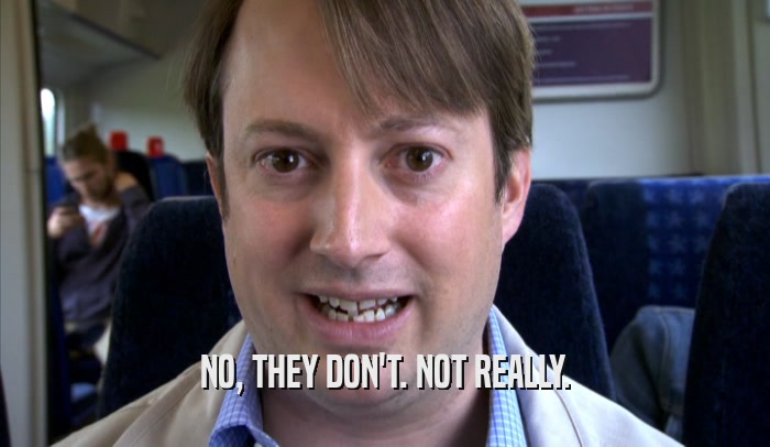 NO, THEY DON'T. NOT REALLY.  