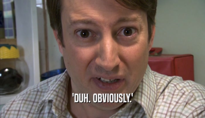 'DUH. OBVIOUSLY.'  