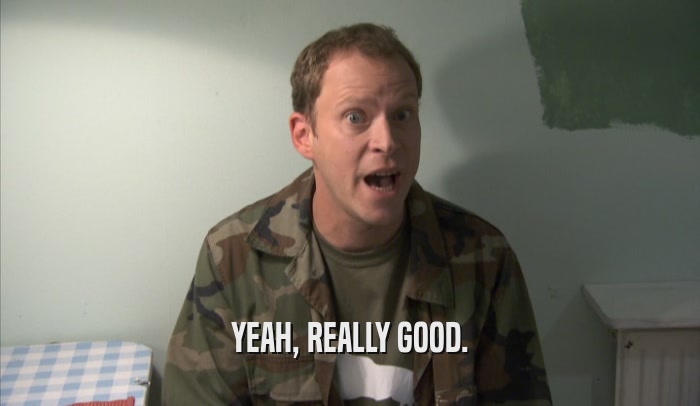 YEAH, REALLY GOOD.  