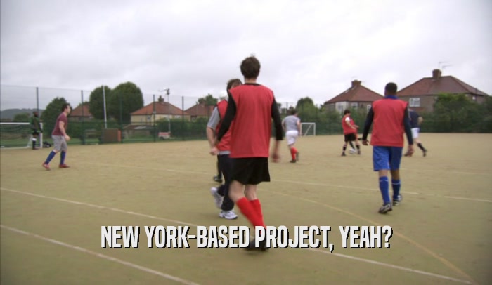 NEW YORK-BASED PROJECT, YEAH?  
