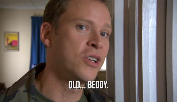 OLD... BEDDY.  