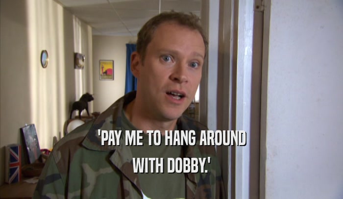 'PAY ME TO HANG AROUND WITH DOBBY.' 