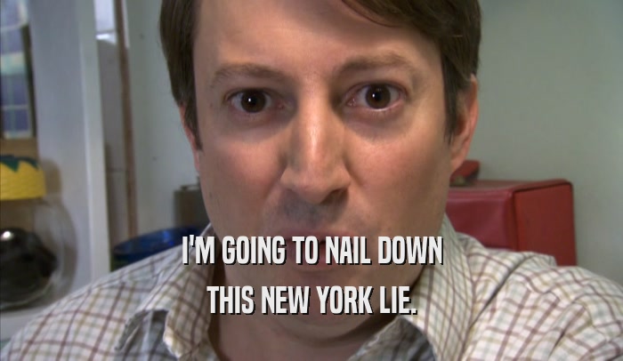 I'M GOING TO NAIL DOWN THIS NEW YORK LIE. 