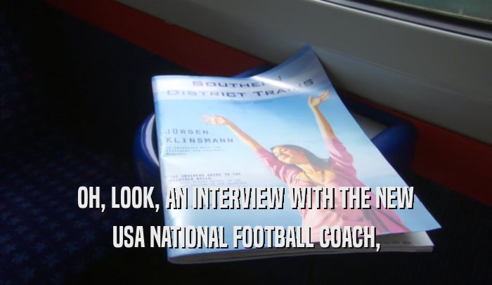OH, LOOK, AN INTERVIEW WITH THE NEW USA NATIONAL FOOTBALL COACH, USA NATIONAL FOOTBALL COACH,