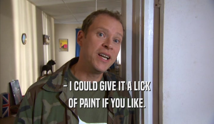 - I COULD GIVE IT A LICK OF PAINT IF YOU LIKE. OF PAINT IF YOU LIKE.