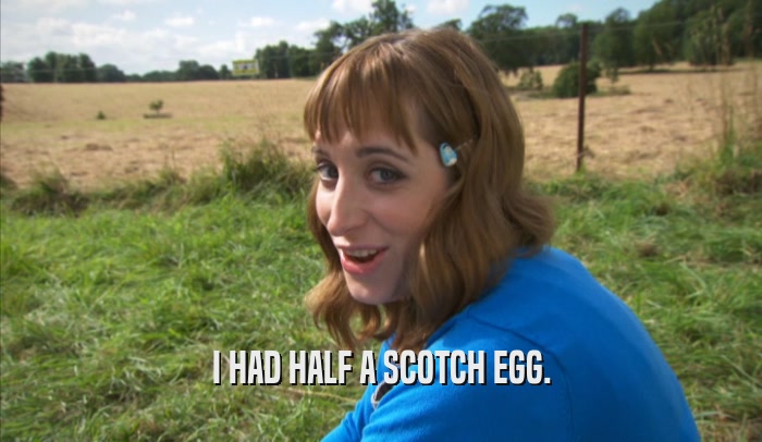 I HAD HALF A SCOTCH EGG.  