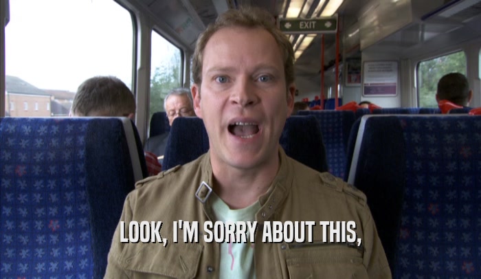 LOOK, I'M SORRY ABOUT THIS,  