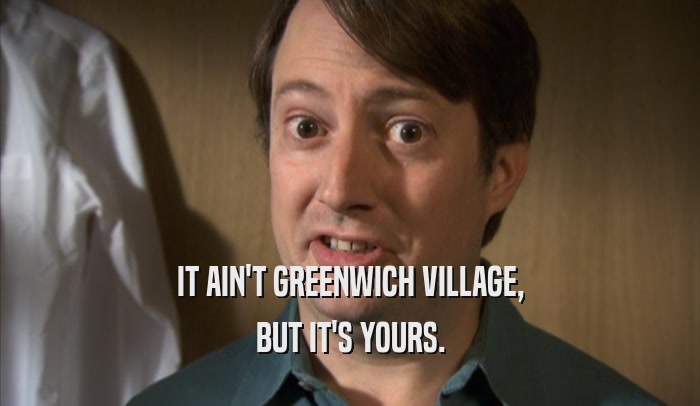 IT AIN'T GREENWICH VILLAGE, BUT IT'S YOURS. 