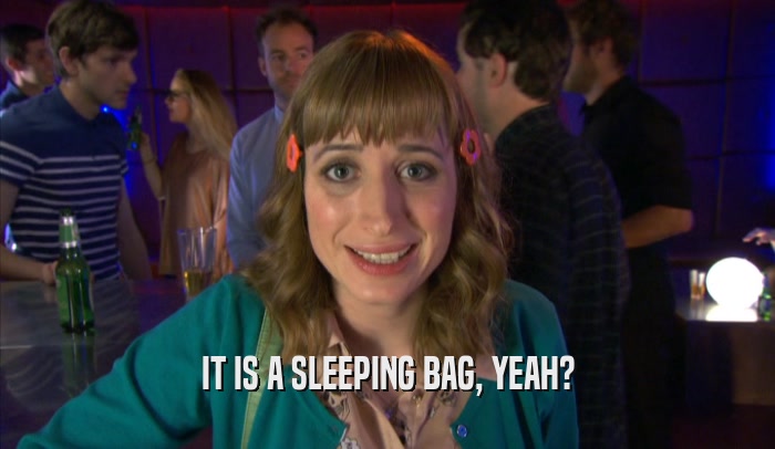 IT IS A SLEEPING BAG, YEAH?  