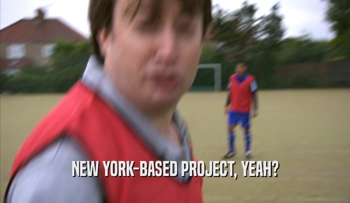 NEW YORK-BASED PROJECT, YEAH?  