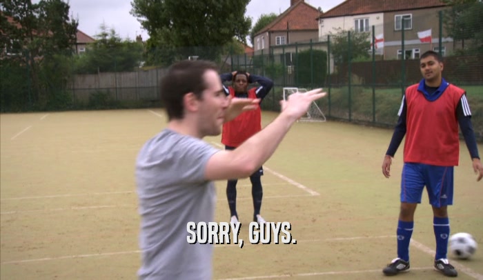 SORRY, GUYS.  