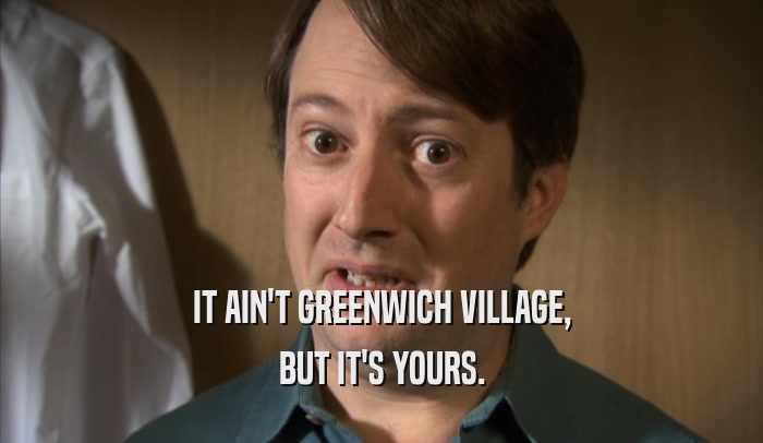 IT AIN'T GREENWICH VILLAGE, BUT IT'S YOURS. 