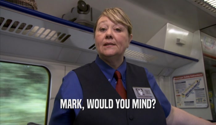 MARK, WOULD YOU MIND?
  