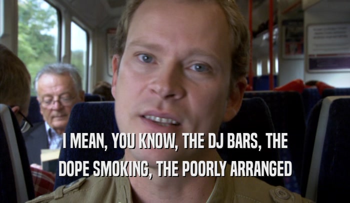 I MEAN, YOU KNOW, THE DJ BARS, THE DOPE SMOKING, THE POORLY ARRANGED DOPE SMOKING, THE POORLY ARRANGED