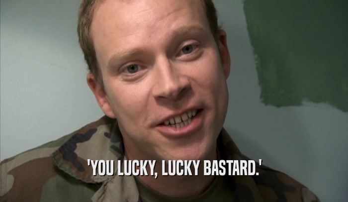 'YOU LUCKY, LUCKY BASTARD.'  