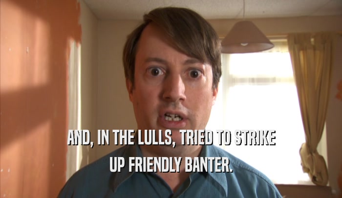 AND, IN THE LULLS, TRIED TO STRIKE UP FRIENDLY BANTER. 
