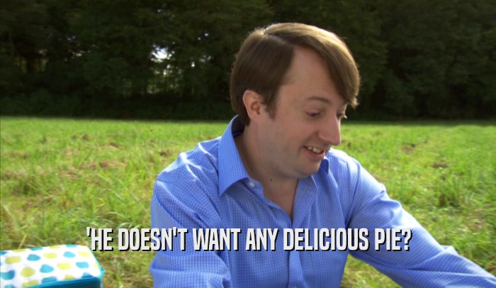 'HE DOESN'T WANT ANY DELICIOUS PIE?  