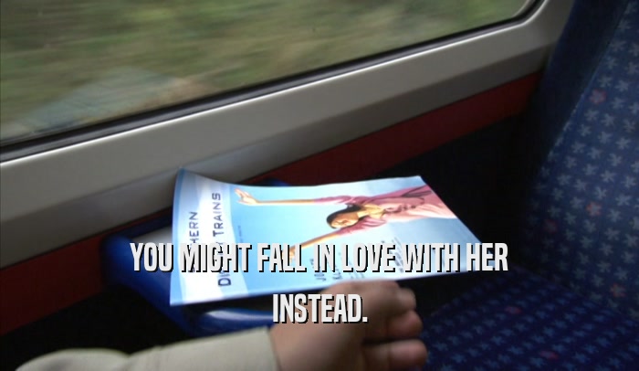 YOU MIGHT FALL IN LOVE WITH HER INSTEAD. 