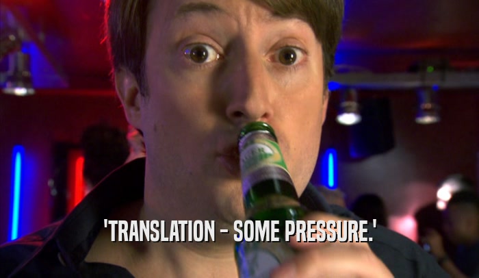 'TRANSLATION - SOME PRESSURE.'  