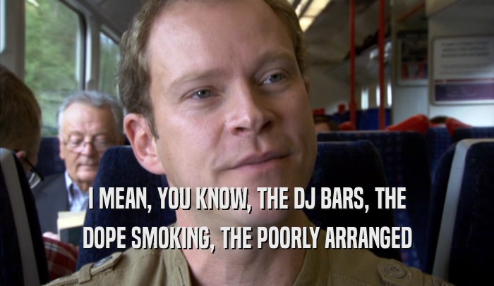 I MEAN, YOU KNOW, THE DJ BARS, THE DOPE SMOKING, THE POORLY ARRANGED DOPE SMOKING, THE POORLY ARRANGED