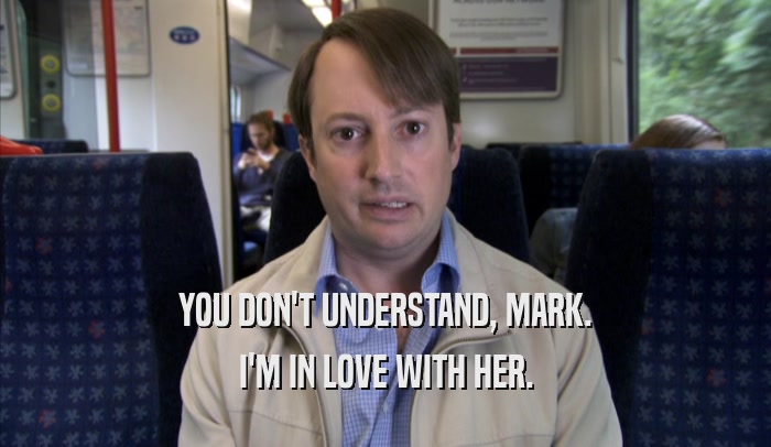 YOU DON'T UNDERSTAND, MARK. I'M IN LOVE WITH HER. 