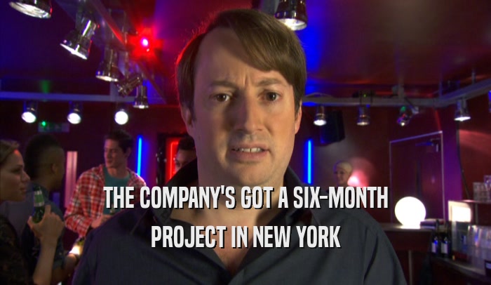 THE COMPANY'S GOT A SIX-MONTH PROJECT IN NEW YORK 