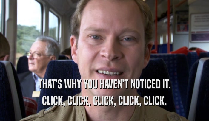 THAT'S WHY YOU HAVEN'T NOTICED IT. CLICK, CLICK, CLICK, CLICK, CLICK. 