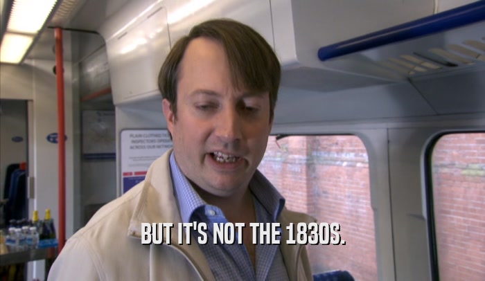 BUT IT'S NOT THE 1830S.  