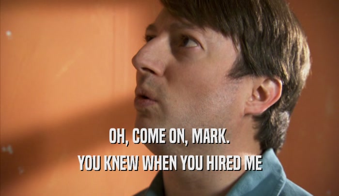 OH, COME ON, MARK. YOU KNEW WHEN YOU HIRED ME 