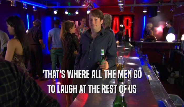 'THAT'S WHERE ALL THE MEN GO TO LAUGH AT THE REST OF US 