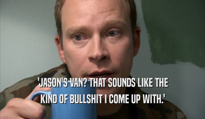 'JASON'S VAN? THAT SOUNDS LIKE THE KIND OF BULLSHIT I COME UP WITH.' 
