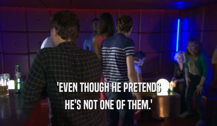 'EVEN THOUGH HE PRETENDS HE'S NOT ONE OF THEM.' 