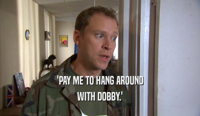 'PAY ME TO HANG AROUND WITH DOBBY.' 