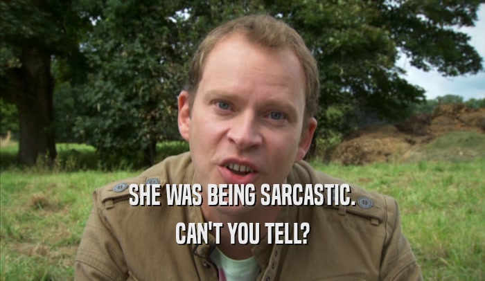 SHE WAS BEING SARCASTIC. CAN'T YOU TELL? 