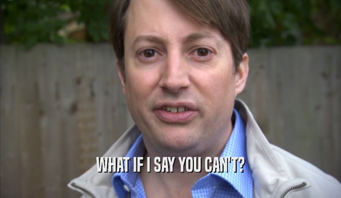 WHAT IF I SAY YOU CAN'T?  