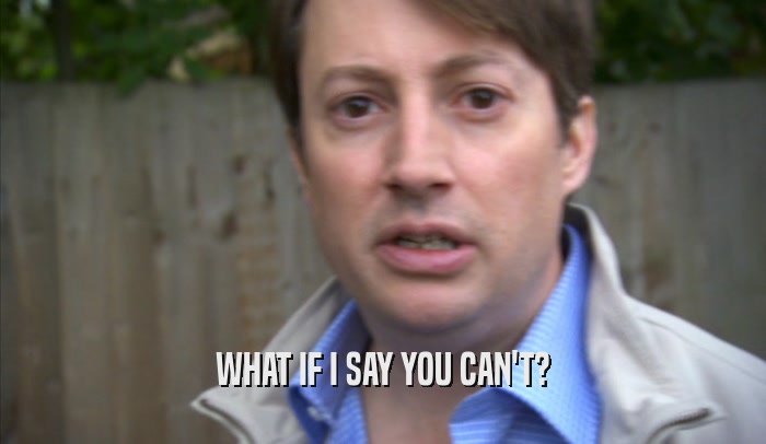 WHAT IF I SAY YOU CAN'T?  
