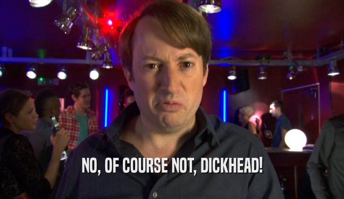 NO, OF COURSE NOT, DICKHEAD!  