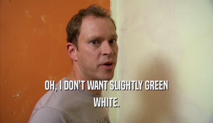 OH, I DON'T WANT SLIGHTLY GREEN WHITE. 