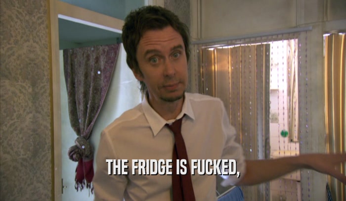 THE FRIDGE IS FUCKED,  
