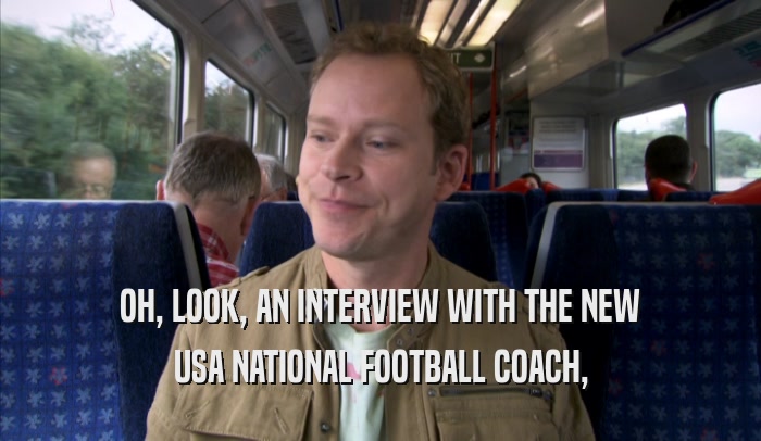 OH, LOOK, AN INTERVIEW WITH THE NEW USA NATIONAL FOOTBALL COACH, USA NATIONAL FOOTBALL COACH,