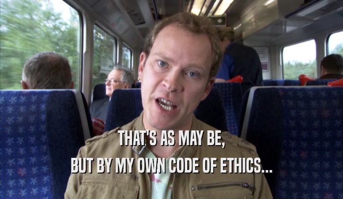 THAT'S AS MAY BE, BUT BY MY OWN CODE OF ETHICS... 