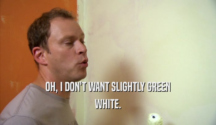 OH, I DON'T WANT SLIGHTLY GREEN WHITE. 