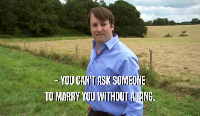 - YOU CAN'T ASK SOMEONE TO MARRY YOU WITHOUT A RING. TO MARRY YOU WITHOUT A RING.