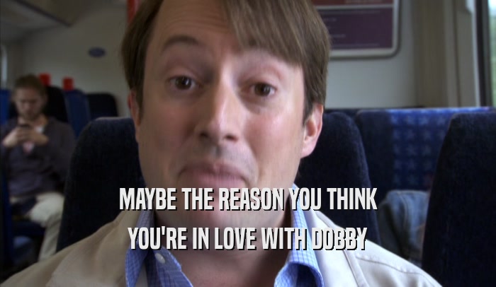 MAYBE THE REASON YOU THINK YOU'RE IN LOVE WITH DOBBY 